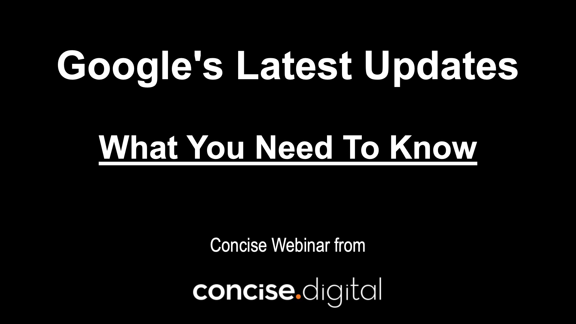 Google’s Latest Updates – What You Need To Know (Concise Webinar)