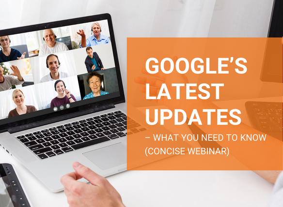 Google’s Latest Updates – What You Need To Know (Concise Webinar)